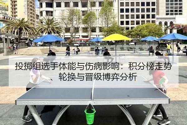 投掷组选手体能与伤病影响：积分榜走势、轮换与晋级博弈分析
