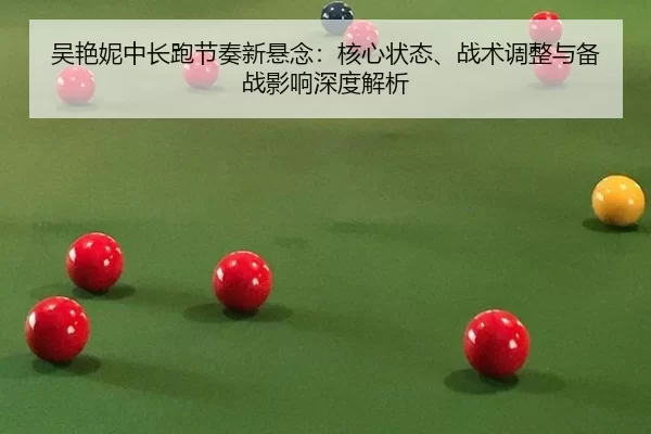 吴艳妮中长跑节奏新悬念：核心状态、战术调整与备战影响深度解析
